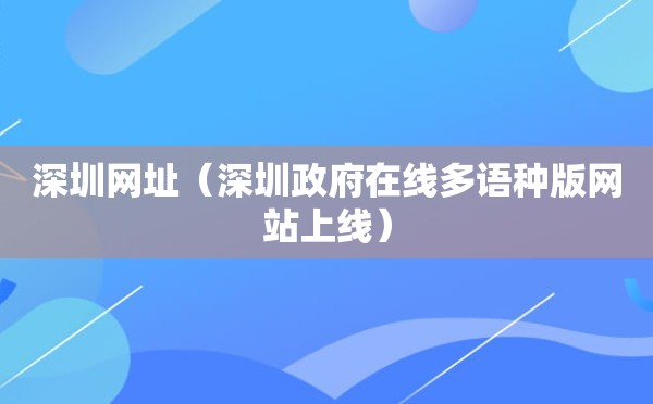 深圳网址（深圳政府在线多语种版网站上线）