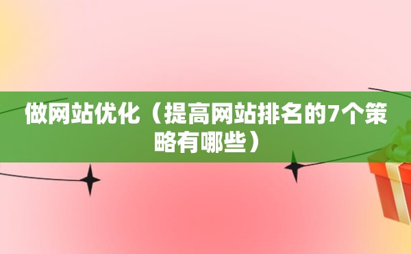 做网站优化（提高网站排名的7个策略有哪些）