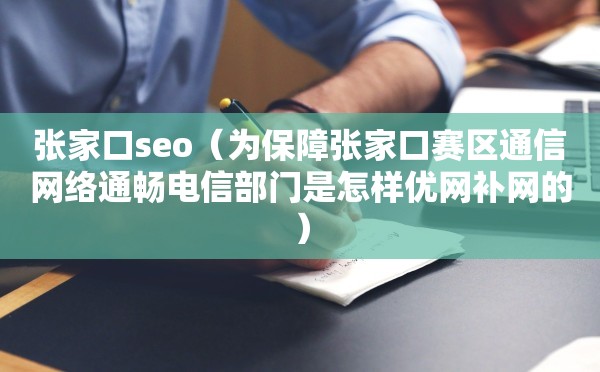 张家口seo（为保障张家口赛区通信网络通畅电信部门是怎样优网补网的）