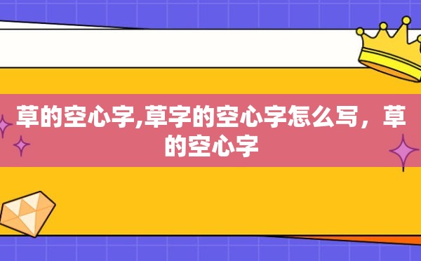 草的空心字,草字的空心字怎么写，草的空心字