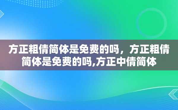 方正粗倩简体是免费的吗，方正粗倩简体是免费的吗,方正中倩简体