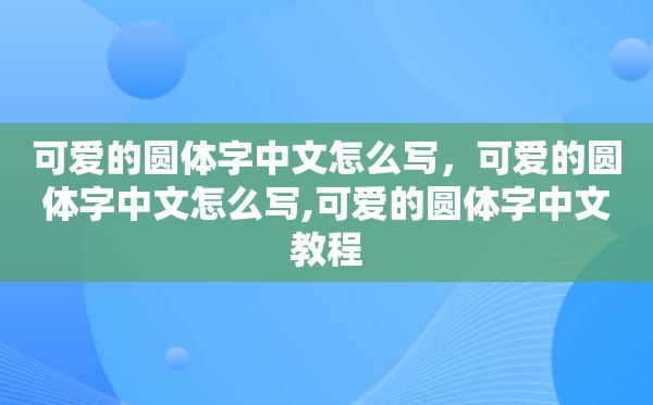 可爱的圆体字中文怎么写，可爱的圆体字中文怎么写,可爱的圆体字中文教程