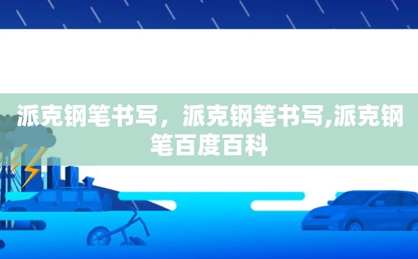 派克钢笔书写，派克钢笔书写,派克钢笔百度百科