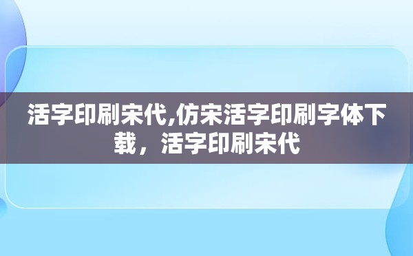 活字印刷宋代,仿宋活字印刷字体下载，活字印刷宋代