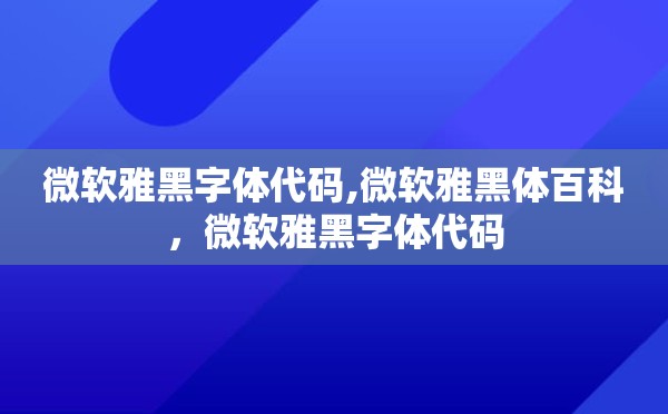 微软雅黑字体代码,微软雅黑体百科，微软雅黑字体代码