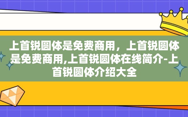 上首锐圆体是免费商用，上首锐圆体是免费商用,上首锐圆体在线简介-上首锐圆体介绍大全