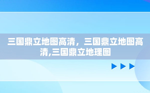 三国鼎立地图高清，三国鼎立地图高清,三国鼎立地理图