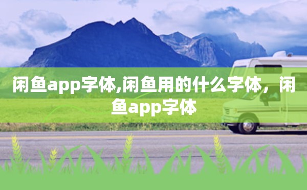 闲鱼app字体,闲鱼用的什么字体，闲鱼app字体