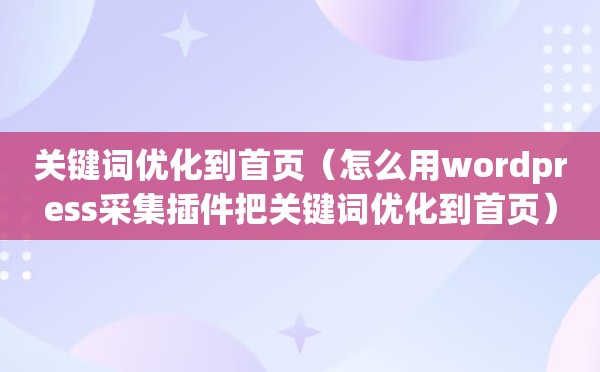 关键词优化到首页（怎么用wordpress采集插件把关键词优化到首页）