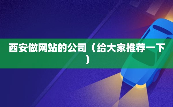 西安做网站的公司（给大家推荐一下）