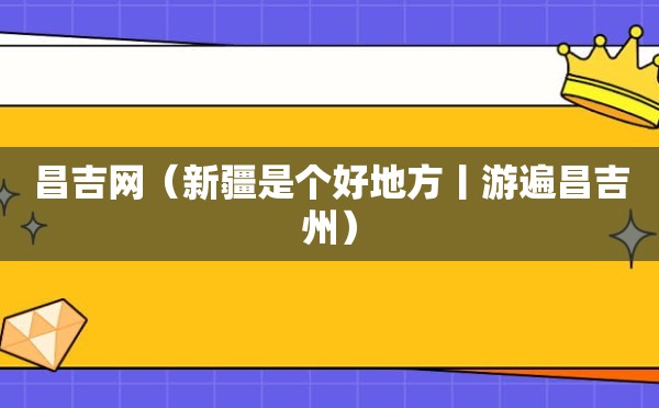 昌吉网（新疆是个好地方丨游遍昌吉州）