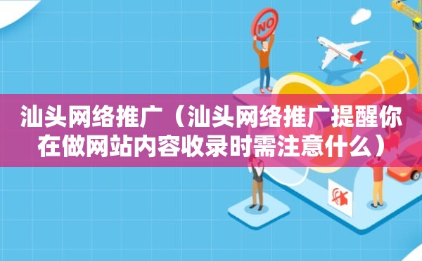 汕头网络推广（汕头网络推广提醒你在做网站内容收录时需注意什么）