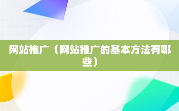 网站推广（网站推广的基本方法有哪些）