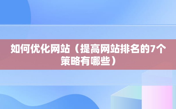 如何优化网站（提高网站排名的7个策略有哪些）