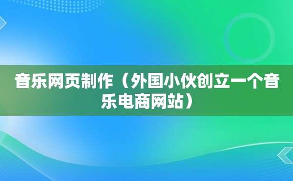 音乐网页制作（外国小伙创立一个音乐电商网站）