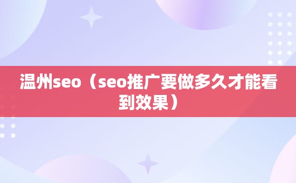 温州seo（seo推广要做多久才能看到效果）