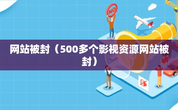 网站被封（500多个影视资源网站被封）