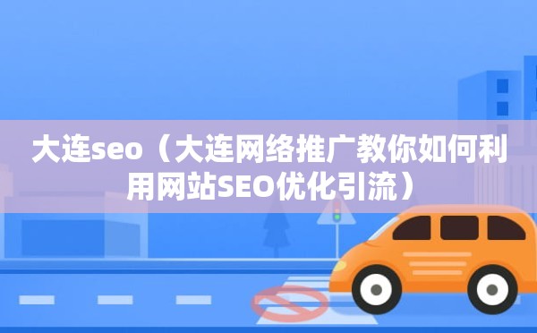 大连seo（大连网络推广教你如何利用网站SEO优化引流）