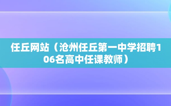 任丘网站（沧州任丘第一中学招聘106名高中任课教师）