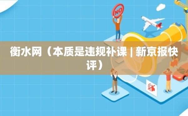 衡水网（本质是违规补课 | 新京报快评）