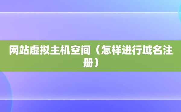 网站虚拟主机空间（怎样进行域名注册）