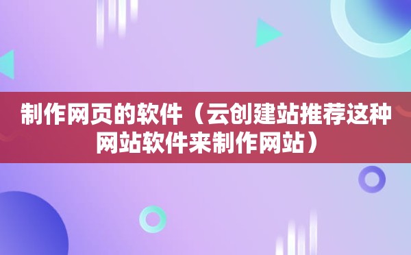 制作网页的软件（云创建站推荐这种网站软件来制作网站）