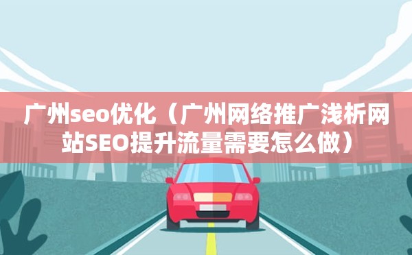 广州seo优化（广州网络推广浅析网站SEO提升流量需要怎么做）