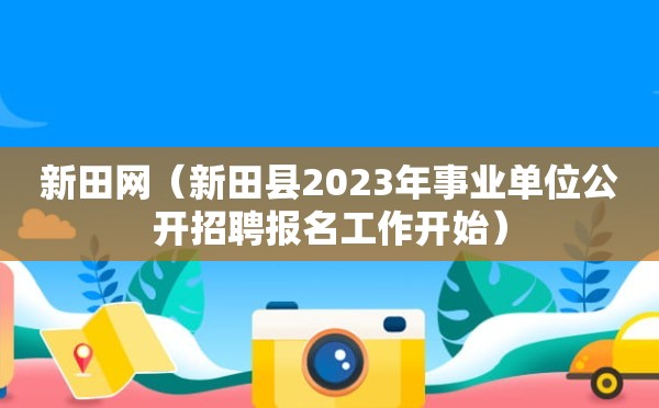 新田网（新田县2023年事业单位公开招聘报名工作开始）