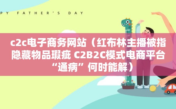 c2c电子商务网站（红布林主播被指隐藏物品瑕疵 C2B2C模式电商平台“通病”何时能解）