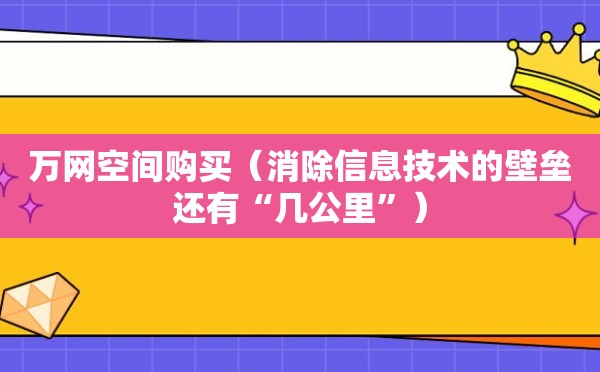 万网空间购买（消除信息技术的壁垒还有“几公里”）