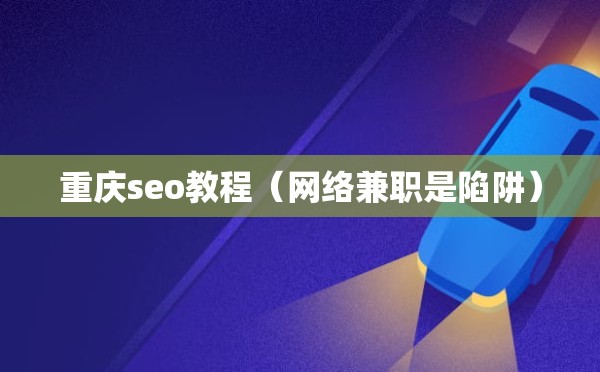 重庆seo教程（网络兼职是陷阱）