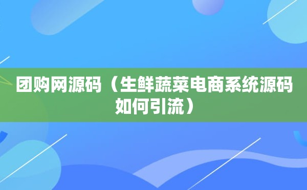 团购网源码（生鲜蔬菜电商系统源码如何引流）