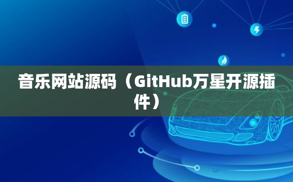 音乐网站源码（GitHub万星开源插件）