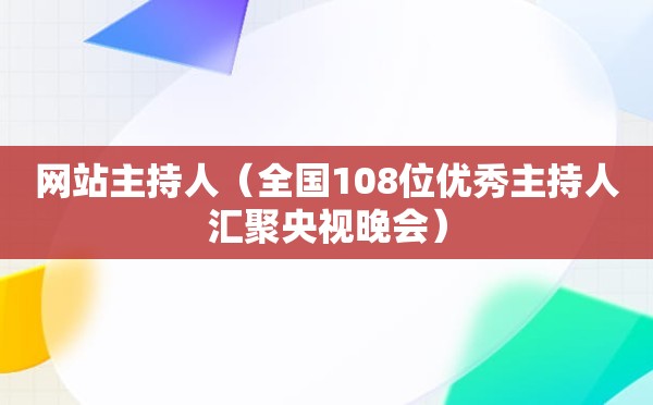 网站主持人（全国108位优秀主持人汇聚央视晚会）