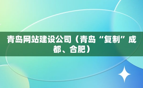 青岛网站建设公司（青岛“复制”成都、合肥）