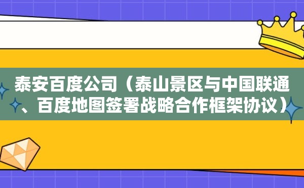 泰安百度公司（泰山景区与中国联通、百度地图签署战略合作框架协议）