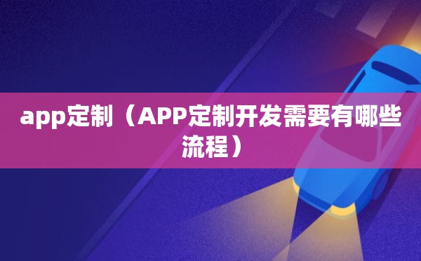 app定制（APP定制开发需要有哪些流程）