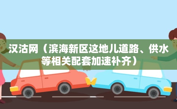 汉沽网（滨海新区这地儿道路、供水等相关配套加速补齐）