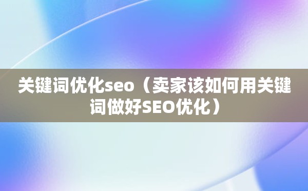 关键词优化seo（卖家该如何用关键词做好SEO优化）