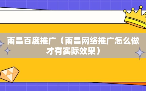 南昌百度推广（南昌网络推广怎么做才有实际效果）