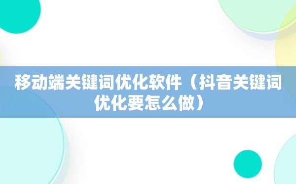 移动端关键词优化软件（抖音关键词优化要怎么做）