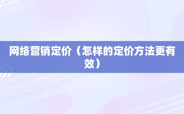 网络营销定价（怎样的定价方法更有效）