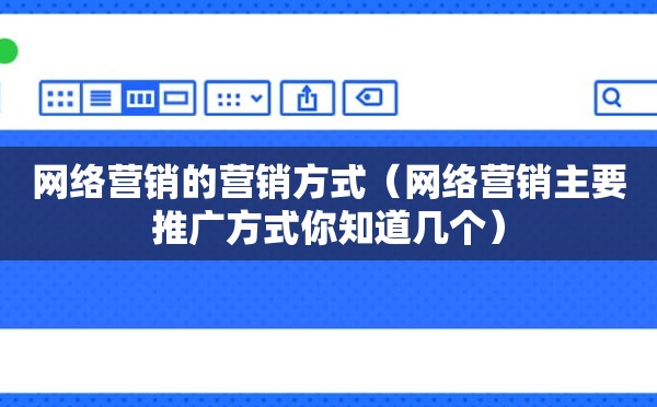 网络营销的营销方式（网络营销主要推广方式你知道几个）