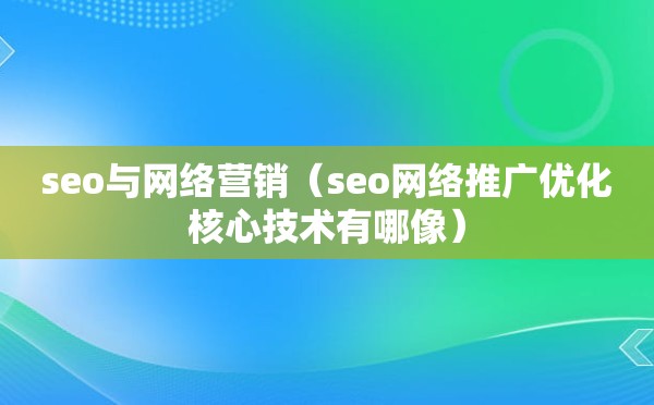 seo与网络营销（seo网络推广优化核心技术有哪像）