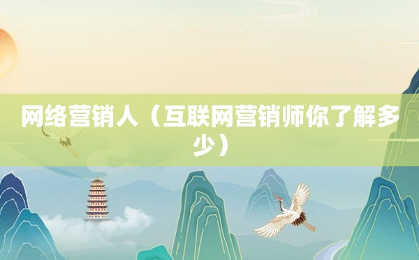 网络营销人（互联网营销师你了解多少）