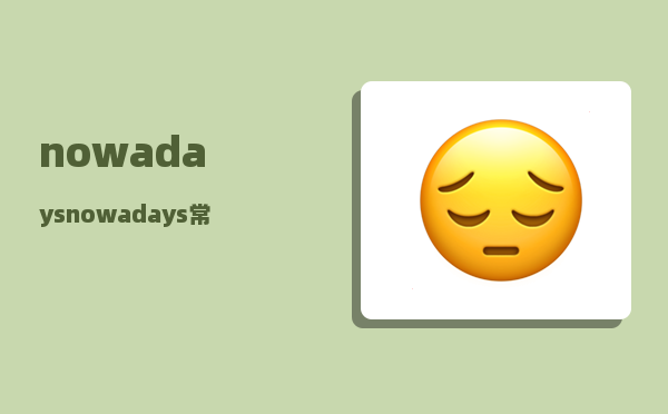 nowadays_nowadays常用于什么时态