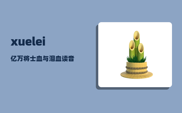 xuelei_亿万将士血与泪血读音