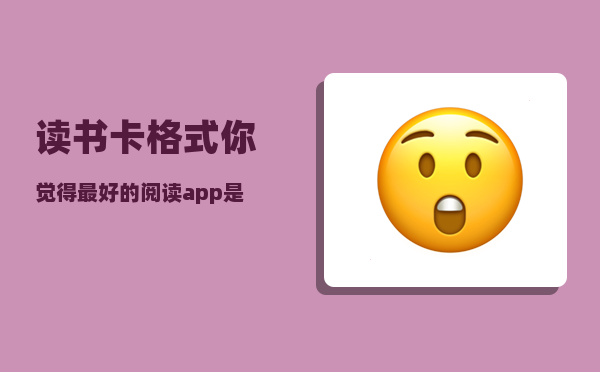 读书卡格式_你觉得最好的阅读app是哪个