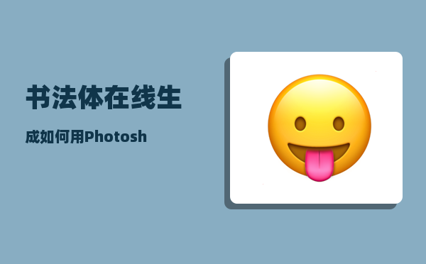 书法体在线生成_如何用Photoshop快速做出手写毛笔字的效果