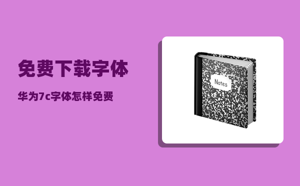 免费下载字体_华为7c字体怎样免费